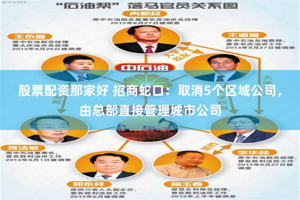 股票配资那家好 招商蛇口：取消5个区域公司，由总部直接管理城市公司
