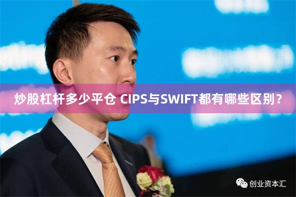 炒股杠杆多少平仓 CIPS与SWIFT都有哪些区别？