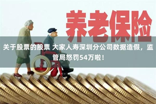 关于股票的股票 大家人寿深圳分公司数据造假，监管局怒罚54万啦！