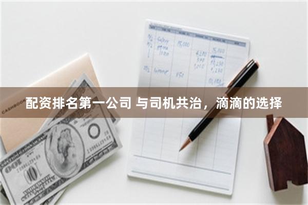 配资排名第一公司 与司机共治，滴滴的选择