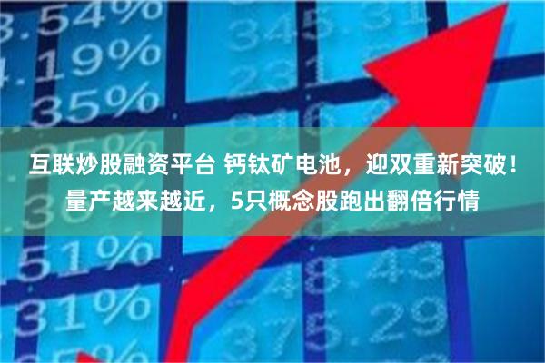 互联炒股融资平台 钙钛矿电池，迎双重新突破！量产越来越近，5只概念股跑出翻倍行情