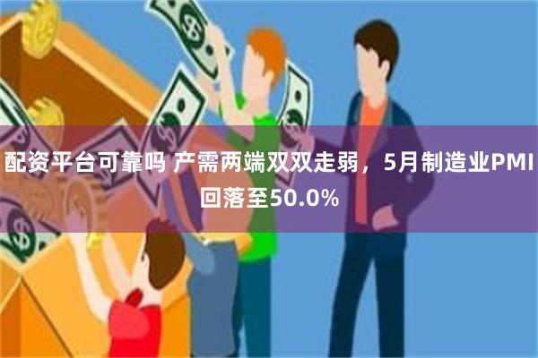 配资平台可靠吗 产需两端双双走弱，5月制造业PMI回落至50.0%