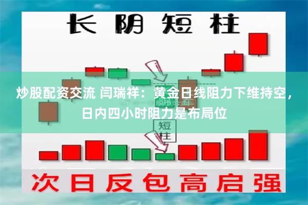 炒股配资交流 闫瑞祥：黄金日线阻力下维持空，日内四小时阻力是布局位