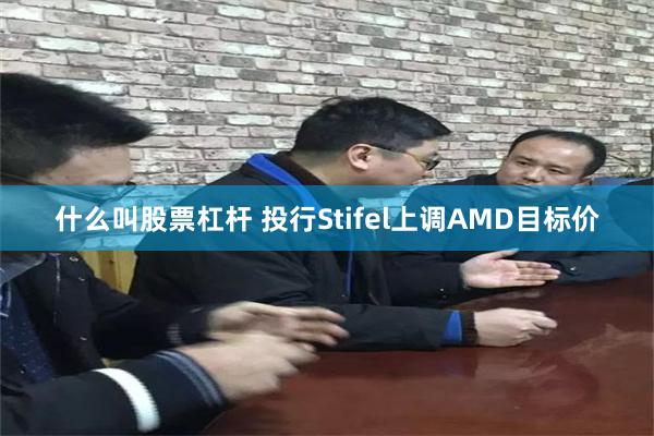 什么叫股票杠杆 投行Stifel上调AMD目标价