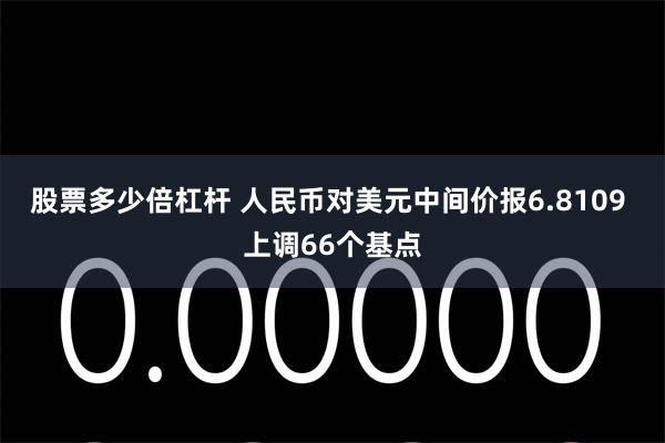 股票多少倍杠杆 人民币对美元中间价报6.8109 上调66个基点
