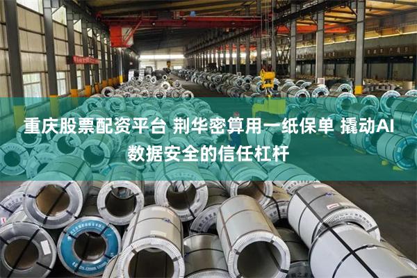 重庆股票配资平台 荆华密算用一纸保单 撬动AI数据安全的信任杠杆