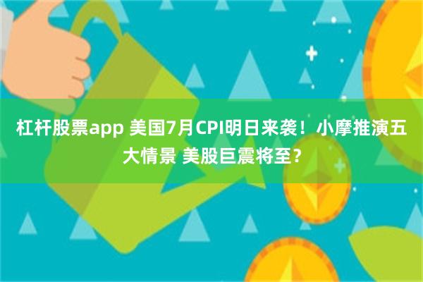 杠杆股票app 美国7月CPI明日来袭！小摩推演五大情景 美股巨震将至？