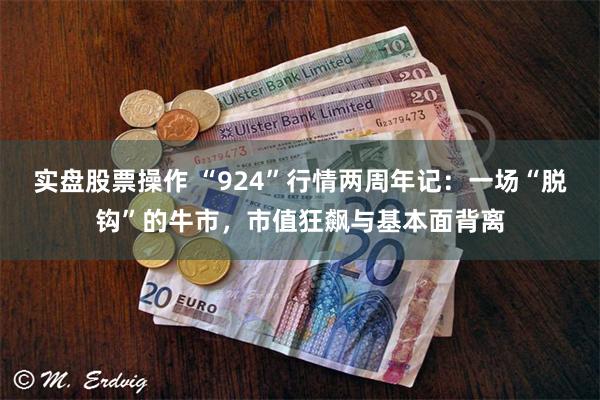 实盘股票操作 “924”行情两周年记：一场“脱钩”的牛市，市值狂飙与基本面背离