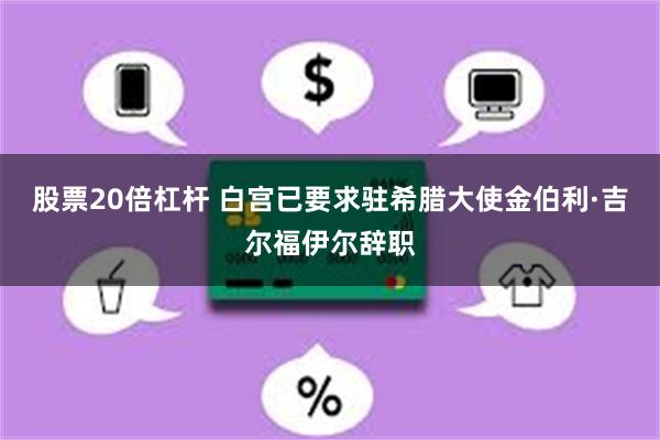 股票20倍杠杆 白宫已要求驻希腊大使金伯利·吉尔福伊尔辞职